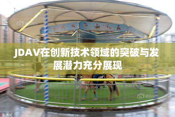 JDAV在创新技术领域的突破与发展潜力充分展现