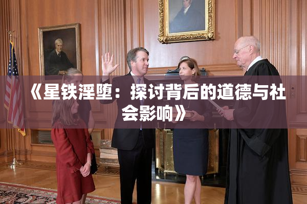 《星铁淫堕：探讨背后的道德与社会影响》