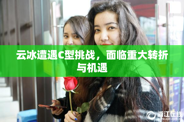 云冰遭遇C型挑战，面临重大转折与机遇