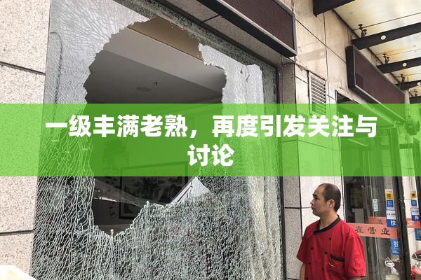 一级丰满老熟，再度引发关注与讨论