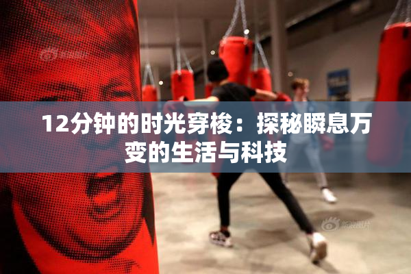 12分钟的时光穿梭：探秘瞬息万变的生活与科技