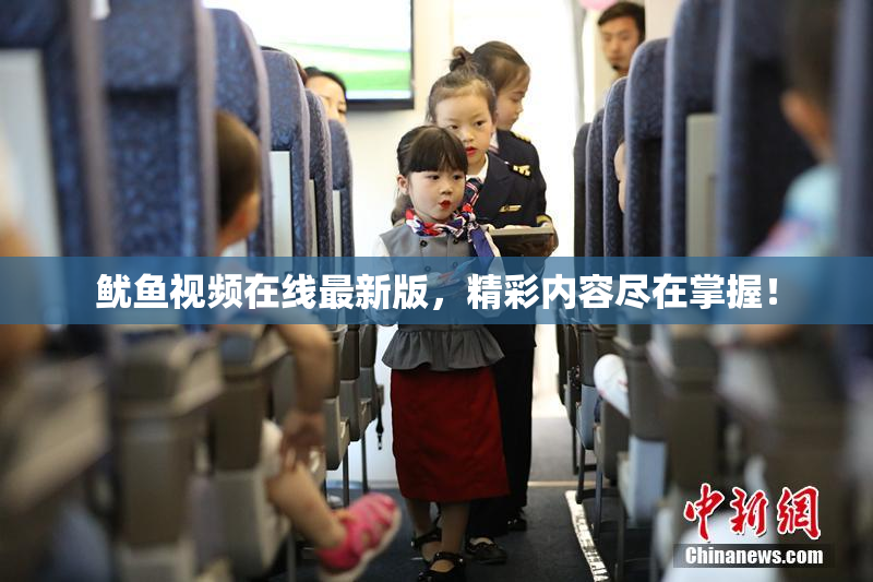 鱿鱼视频在线最新版，精彩内容尽在掌握！