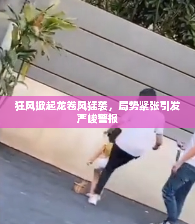 狂风掀起龙卷风猛袭，局势紧张引发严峻警报
