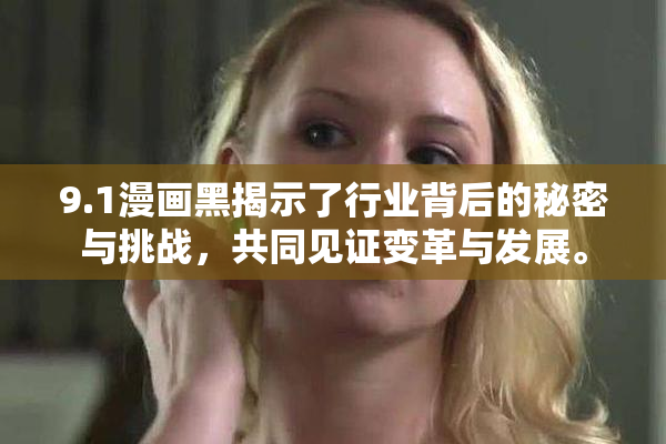 9.1漫画黑揭示了行业背后的秘密与挑战，共同见证变革与发展。