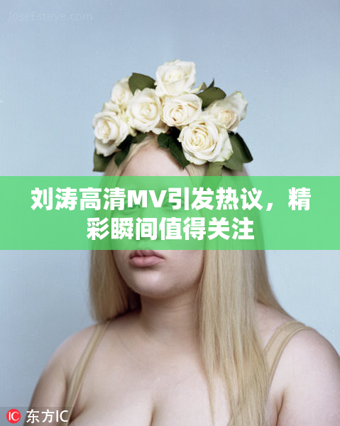刘涛高清MV引发热议，精彩瞬间值得关注