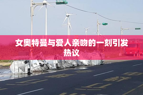 女奥特曼与爱人亲吻的一刻引发热议