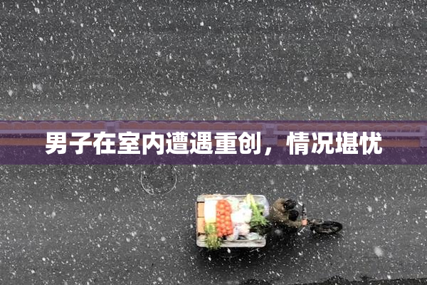 男子在室内遭遇重创，情况堪忧