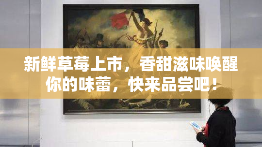新鲜草莓上市，香甜滋味唤醒你的味蕾，快来品尝吧！