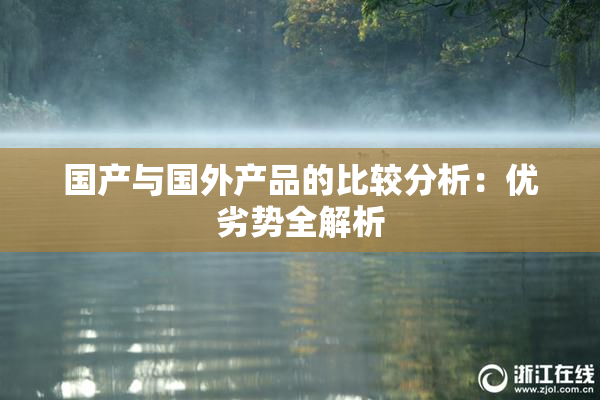 国产与国外产品的比较分析：优劣势全解析
