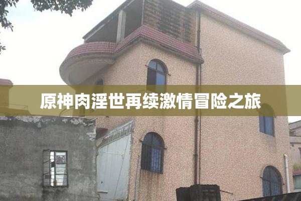 原神肉淫世再续激情冒险之旅