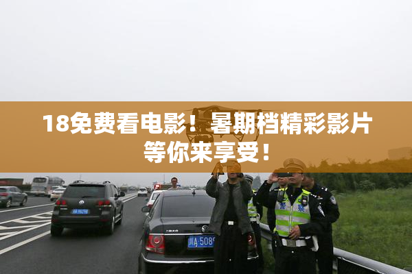 18免费看电影！暑期档精彩影片等你来享受！
