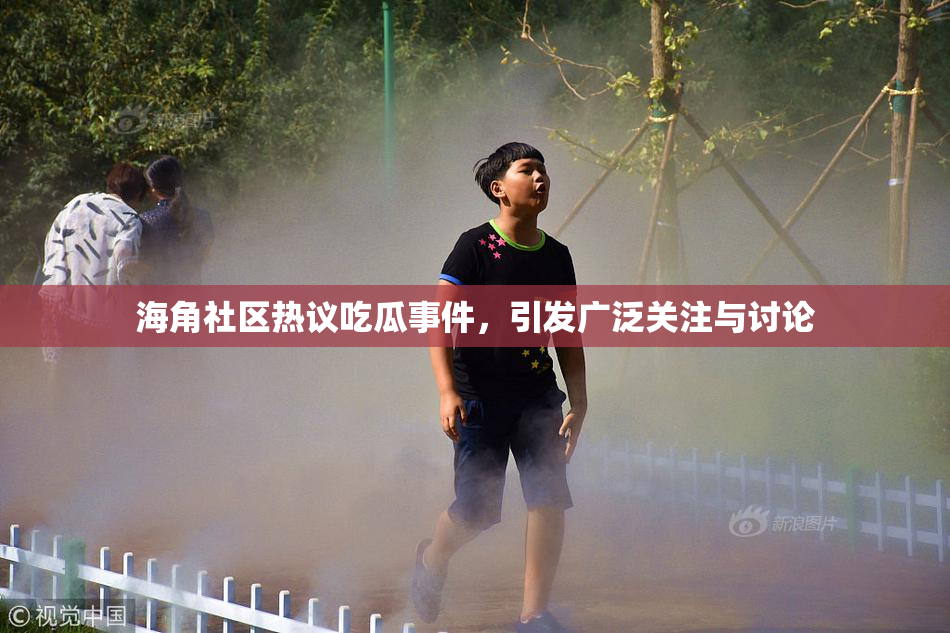 海角社区热议吃瓜事件，引发广泛关注与讨论