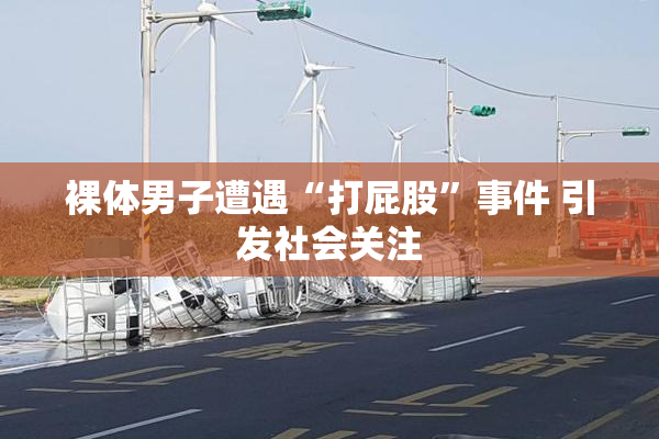 裸体男子遭遇“打屁股”事件 引发社会关注