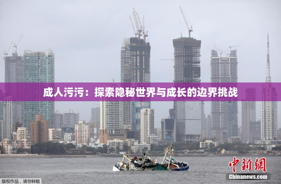 成人污污：探索隐秘世界与成长的边界挑战