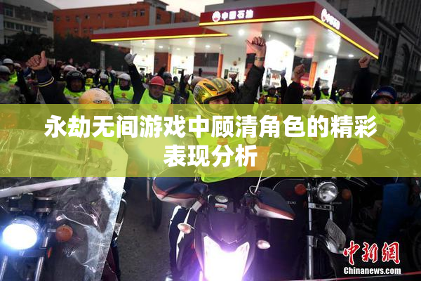 永劫无间游戏中顾清角色的精彩表现分析