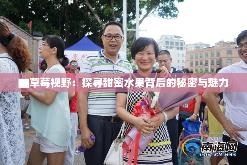 ▇草莓视野：探寻甜蜜水果背后的秘密与魅力
