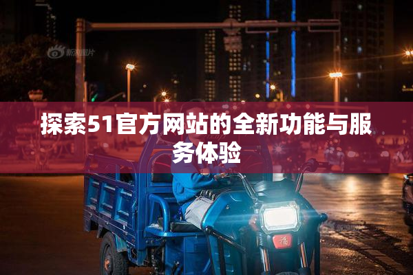 探索51官方网站的全新功能与服务体验