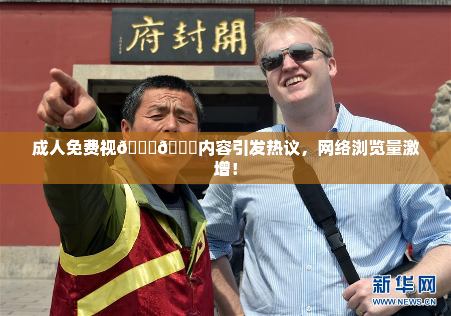 成人免费视🍆🍑内容引发热议，网络浏览量激增！