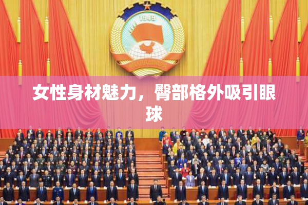 女性身材魅力，臀部格外吸引眼球
