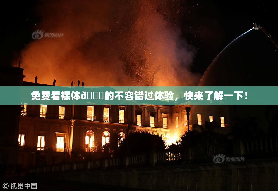 免费看裸体🔞的不容错过体验，快来了解一下！