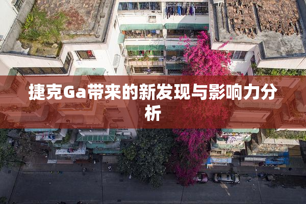 捷克Ga带来的新发现与影响力分析
