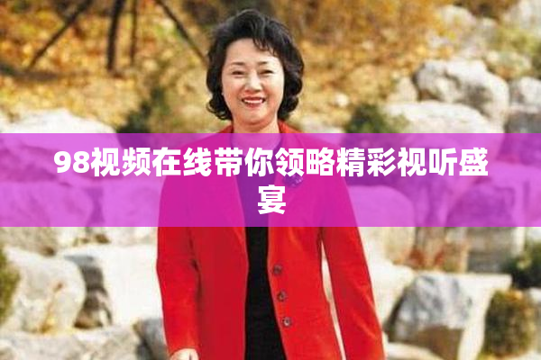 98视频在线带你领略精彩视听盛宴
