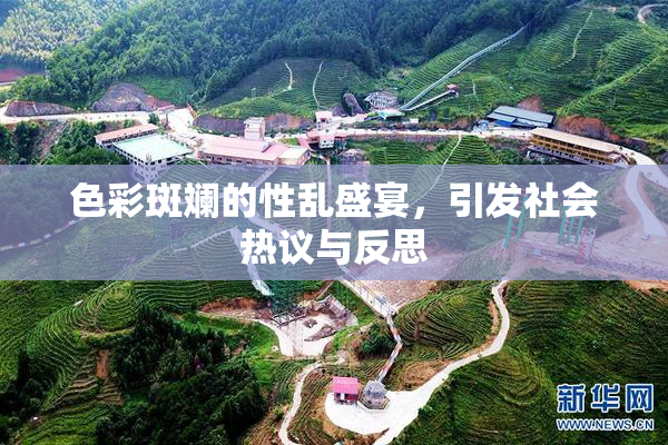色彩斑斓的性乱盛宴，引发社会热议与反思