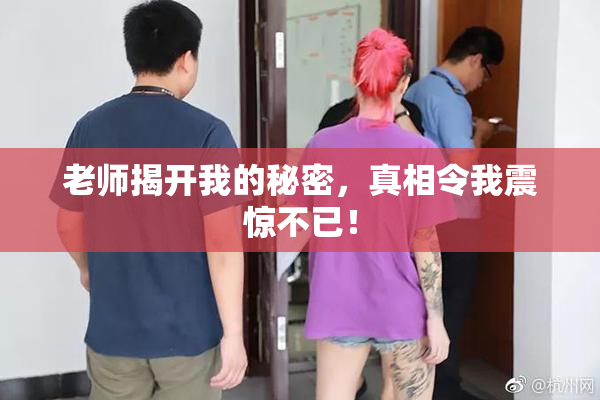 老师揭开我的秘密，真相令我震惊不已！