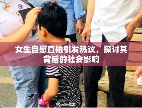 女生自慰直拍引发热议，探讨其背后的社会影响