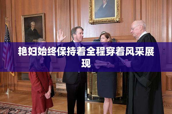 艳妇始终保持着全程穿着风采展现