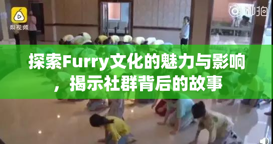 探索Furry文化的魅力与影响，揭示社群背后的故事