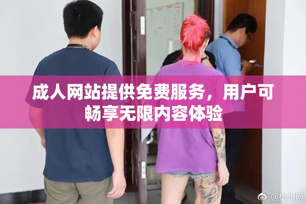 成人网站提供免费服务，用户可畅享无限内容体验