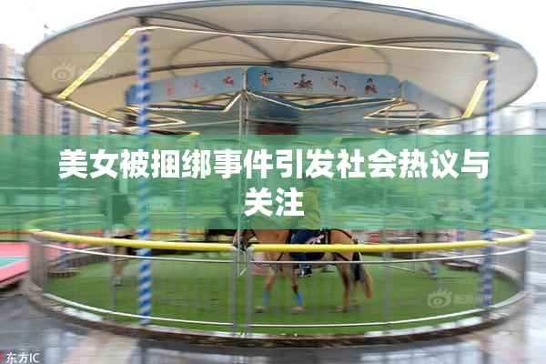 美女被捆绑事件引发社会热议与关注