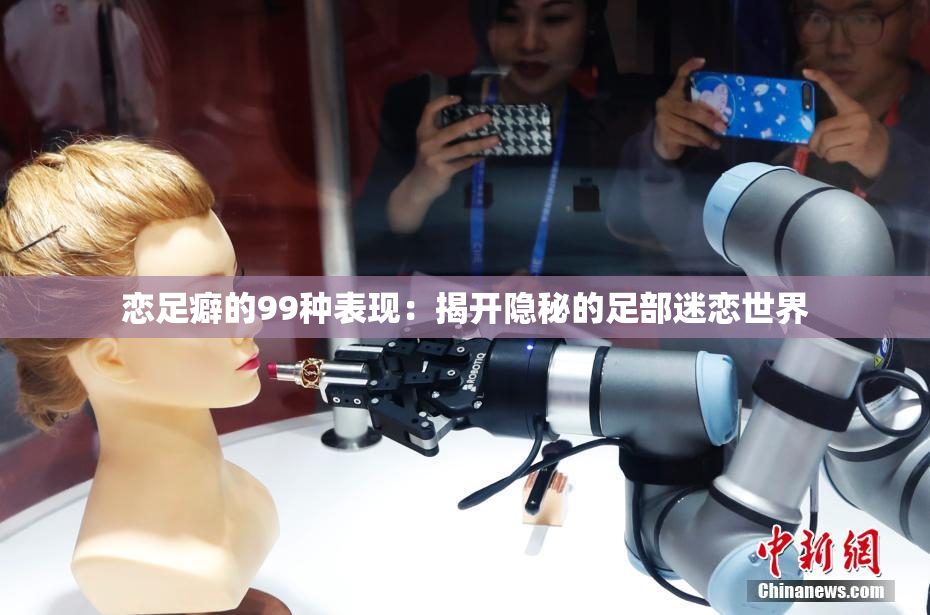 恋足癖的99种表现：揭开隐秘的足部迷恋世界