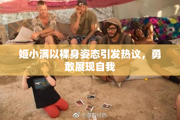 姬小满以裸身姿态引发热议，勇敢展现自我