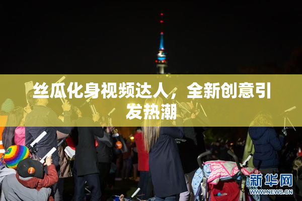 丝瓜化身视频达人，全新创意引发热潮
