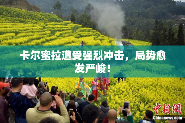 卡尔蜜拉遭受强烈冲击，局势愈发严峻！