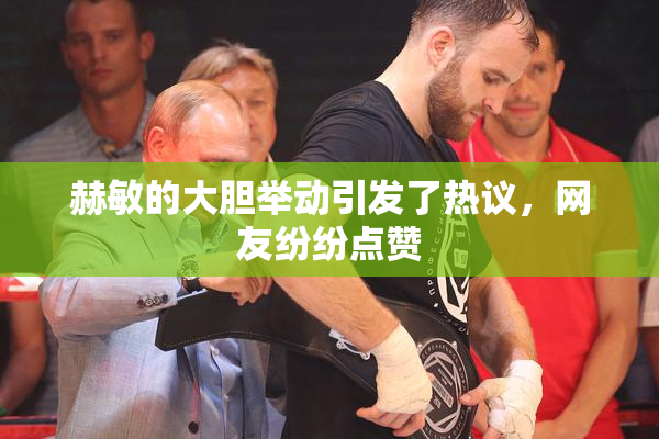 赫敏的大胆举动引发了热议，网友纷纷点赞
