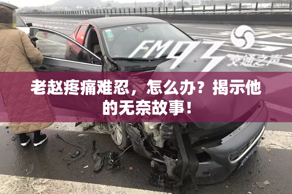 老赵疼痛难忍，怎么办？揭示他的无奈故事！