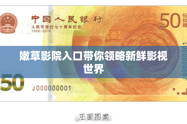 嫩草影院入口带你领略新鲜影视世界