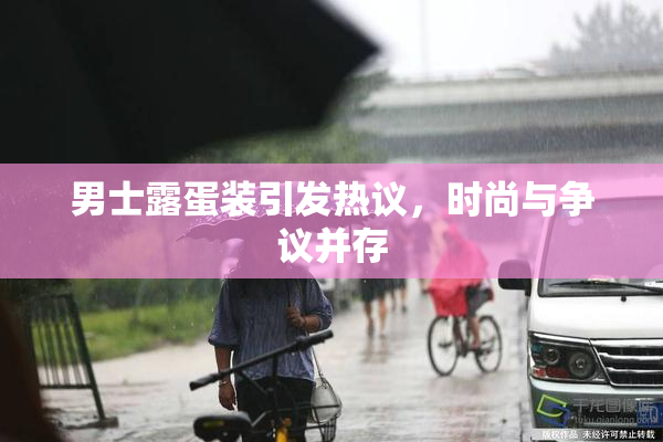男士露蛋装引发热议，时尚与争议并存