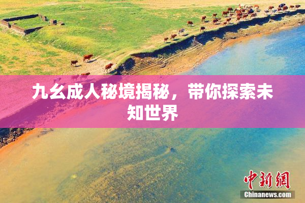 九幺成人秘境揭秘，带你探索未知世界