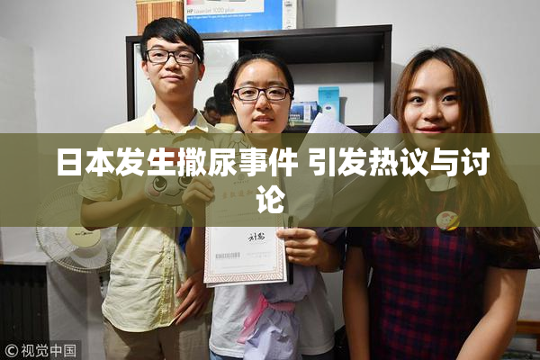 日本发生撒尿事件 引发热议与讨论
