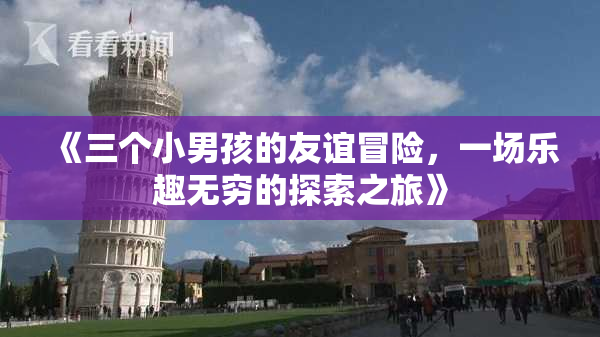 《三个小男孩的友谊冒险，一场乐趣无穷的探索之旅》