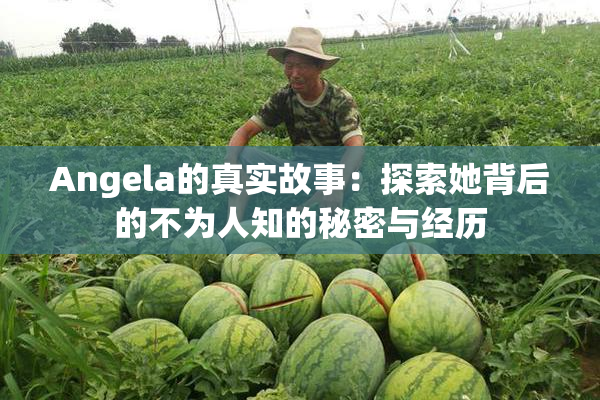 Angela的真实故事：探索她背后的不为人知的秘密与经历