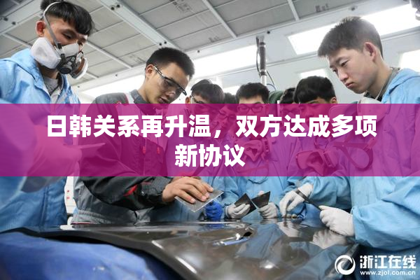 日韩关系再升温，双方达成多项新协议