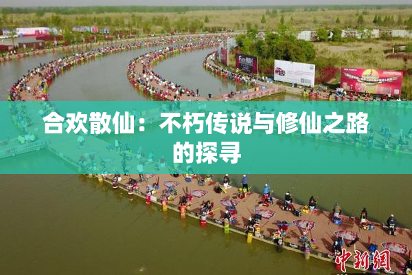 合欢散仙：不朽传说与修仙之路的探寻