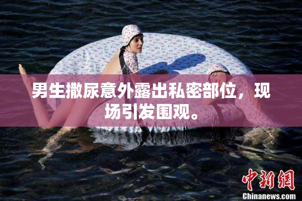 男生撒尿意外露出私密部位，现场引发围观。