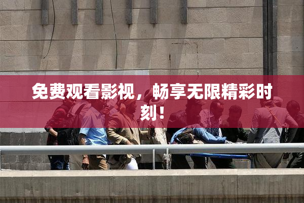 免费观看影视，畅享无限精彩时刻！