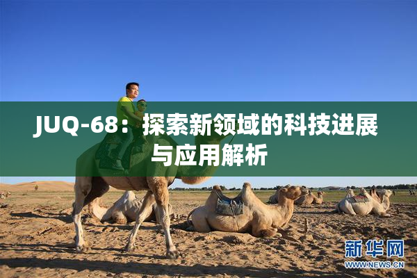 JUQ-68：探索新领域的科技进展与应用解析
